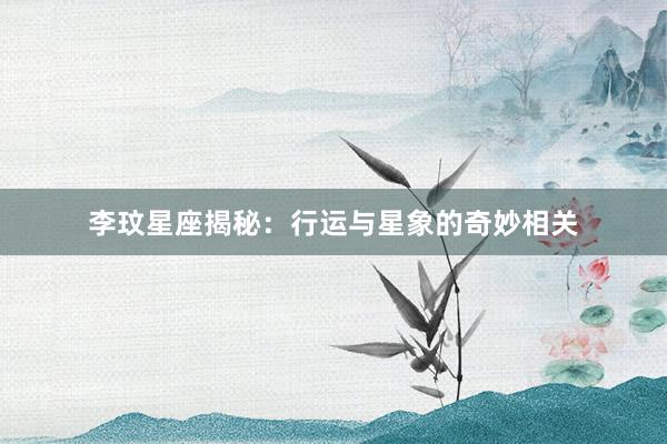 李玟星座揭秘：行运与星象的奇妙相关
