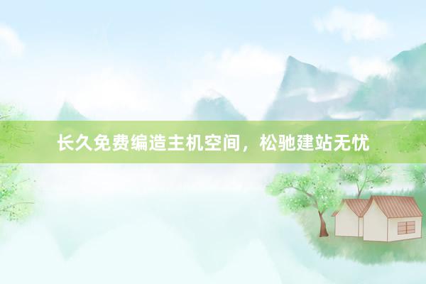 长久免费编造主机空间,松驰建站无忧