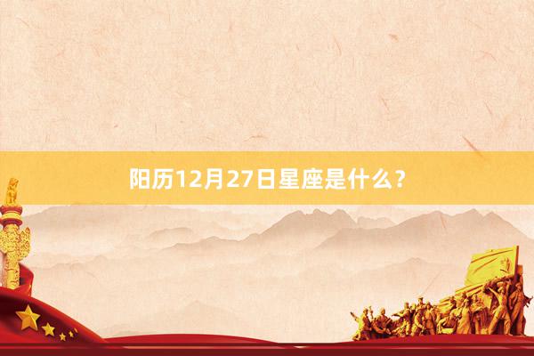 阳历12月27日星座是什么?