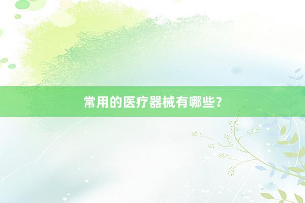 常用的医疗器械有哪些？