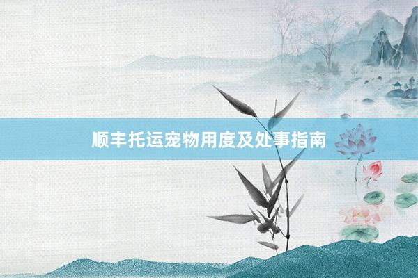 顺丰托运宠物用度及处事指南