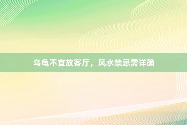 乌龟不宜放客厅，风水禁忌需详确