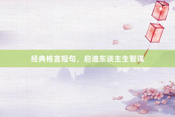 经典格言短句，启迪东谈主生智谋