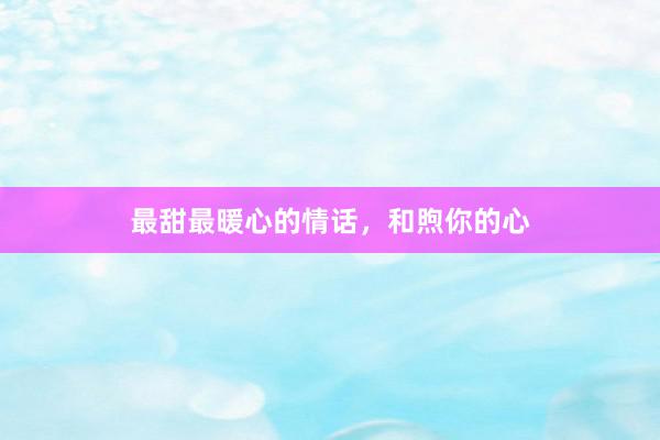 最甜最暖心的情话，和煦你的心