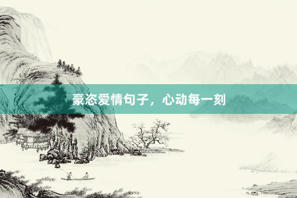 豪恣爱情句子，心动每一刻